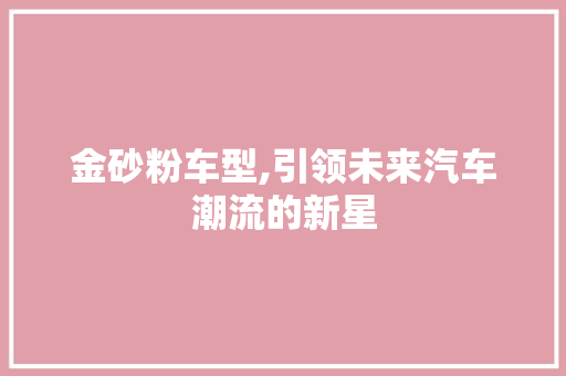 金砂粉车型,引领未来汽车潮流的新星