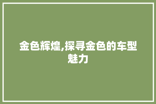 金色辉煌,探寻金色的车型魅力