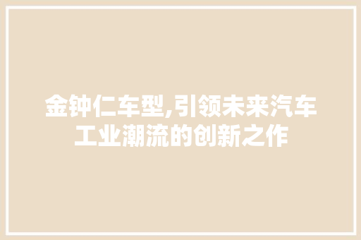 金钟仁车型,引领未来汽车工业潮流的创新之作