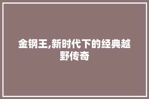 金钢王,新时代下的经典越野传奇