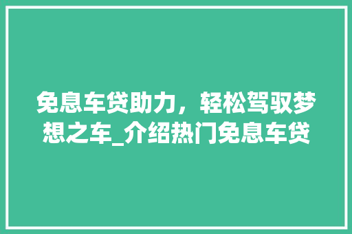 免息车贷助力，轻松驾驭梦想之车_介绍热门免息车贷车型