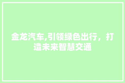 金龙汽车,引领绿色出行，打造未来智慧交通