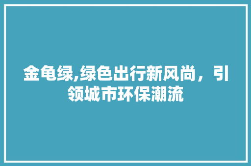 金龟绿,绿色出行新风尚，引领城市环保潮流