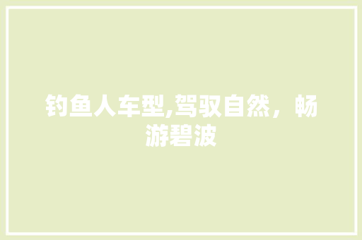 钓鱼人车型,驾驭自然，畅游碧波