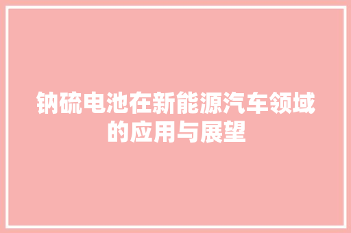 钠硫电池在新能源汽车领域的应用与展望