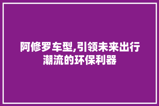 阿修罗车型,引领未来出行潮流的环保利器
