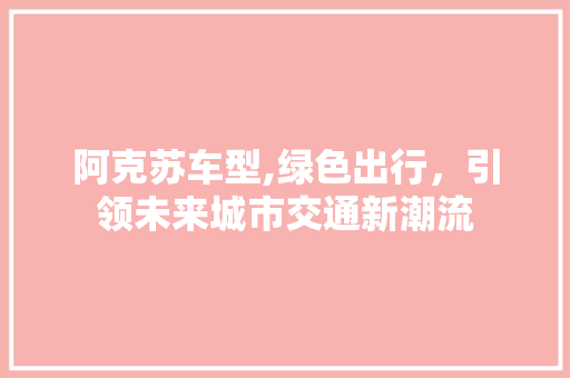 阿克苏车型,绿色出行，引领未来城市交通新潮流