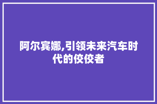 阿尔宾娜,引领未来汽车时代的佼佼者