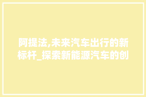 阿提法,未来汽车出行的新标杆_探索新能源汽车的创新与发展
