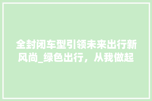 全封闭车型引领未来出行新风尚_绿色出行，从我做起