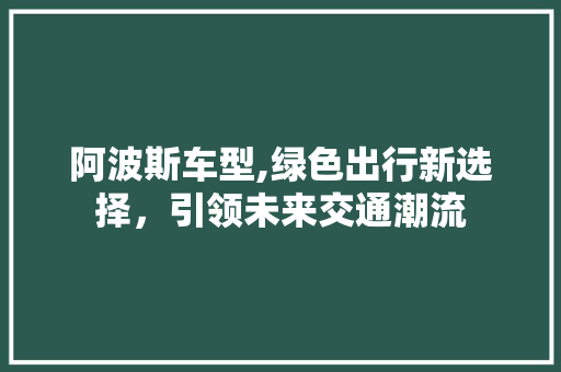 阿波斯车型,绿色出行新选择，引领未来交通潮流