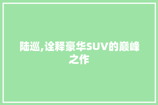陆巡,诠释豪华SUV的巅峰之作