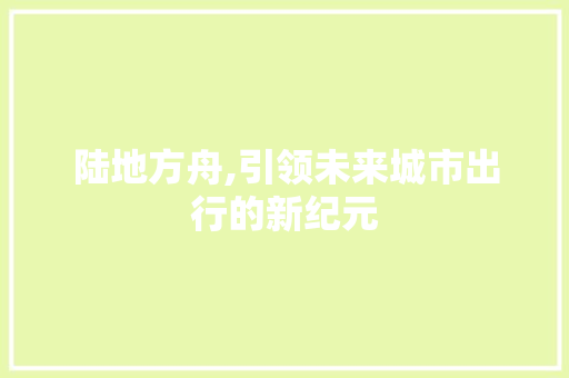 陆地方舟,引领未来城市出行的新纪元