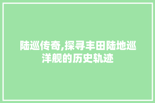 陆巡传奇,探寻丰田陆地巡洋舰的历史轨迹