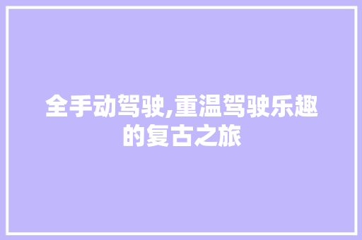 全手动驾驶,重温驾驶乐趣的复古之旅