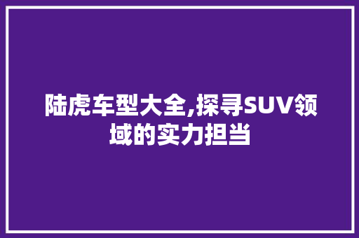 陆虎车型大全,探寻SUV领域的实力担当