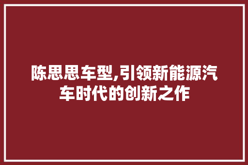 陈思思车型,引领新能源汽车时代的创新之作