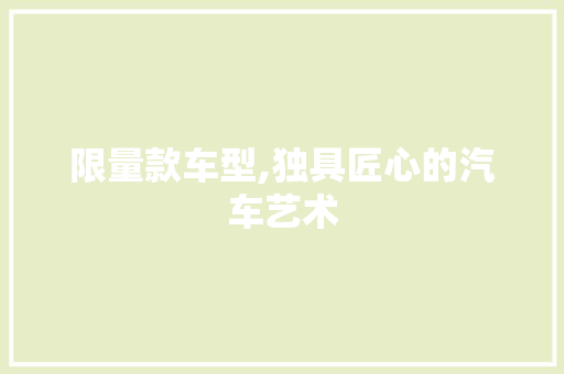 限量款车型,独具匠心的汽车艺术