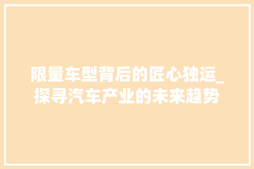 限量车型背后的匠心独运_探寻汽车产业的未来趋势