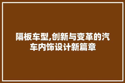隔板车型,创新与变革的汽车内饰设计新篇章
