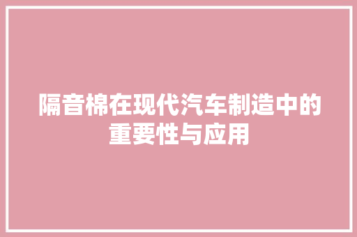 隔音棉在现代汽车制造中的重要性与应用