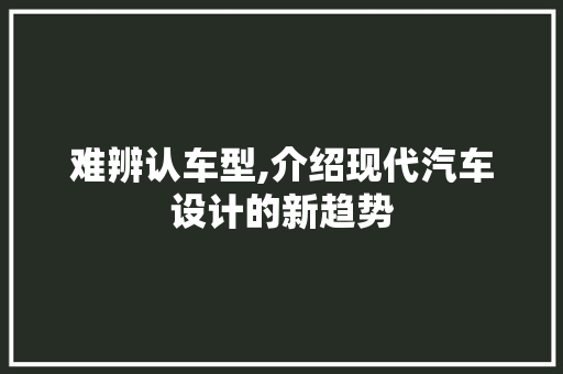 难辨认车型,介绍现代汽车设计的新趋势