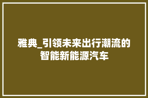 雅典_引领未来出行潮流的智能新能源汽车