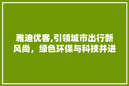 雅迪优客,引领城市出行新风尚，绿色环保与科技并进