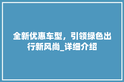 全新优惠车型，引领绿色出行新风尚_详细介绍