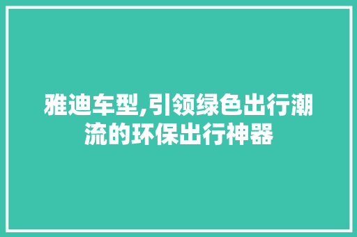 雅迪车型,引领绿色出行潮流的环保出行神器