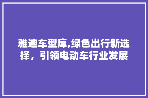 雅迪车型库,绿色出行新选择，引领电动车行业发展