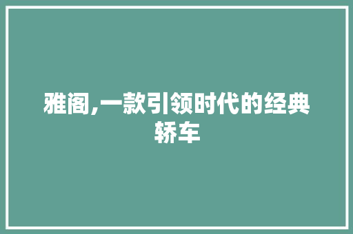 雅阁,一款引领时代的经典轿车