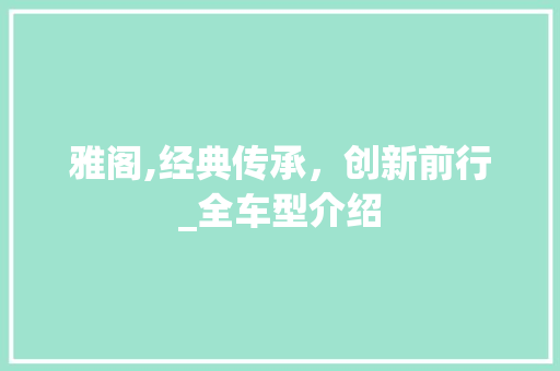 雅阁,经典传承，创新前行_全车型介绍