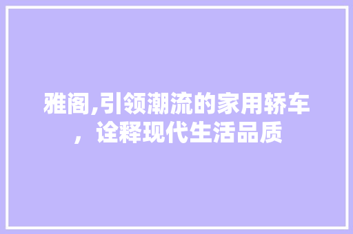雅阁,引领潮流的家用轿车，诠释现代生活品质