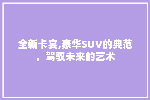 全新卡宴,豪华SUV的典范，驾驭未来的艺术 新款车型