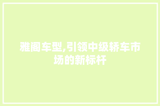 雅阁车型,引领中级轿车市场的新标杆