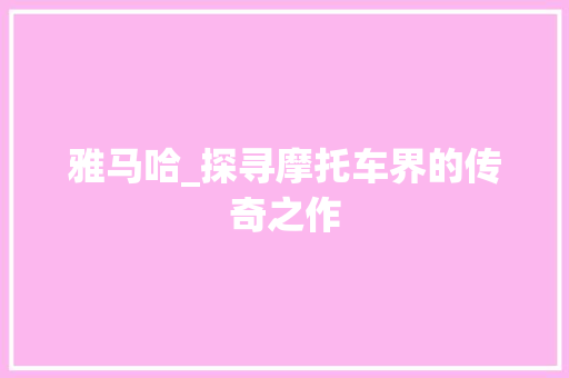 雅马哈_探寻摩托车界的传奇之作