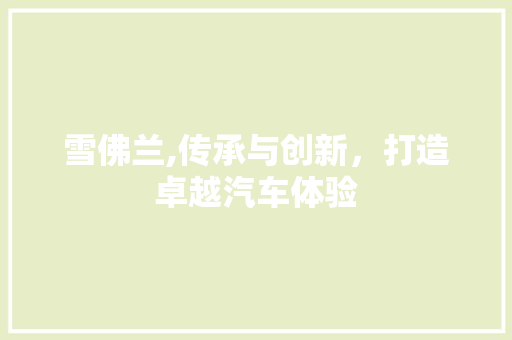雪佛兰,传承与创新，打造卓越汽车体验