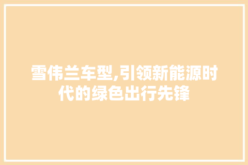 雪伟兰车型,引领新能源时代的绿色出行先锋
