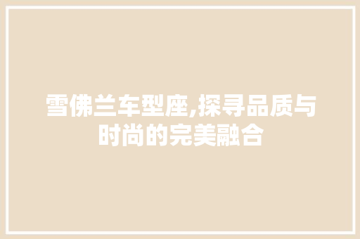 雪佛兰车型座,探寻品质与时尚的完美融合