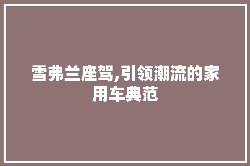 雪弗兰座驾,引领潮流的家用车典范