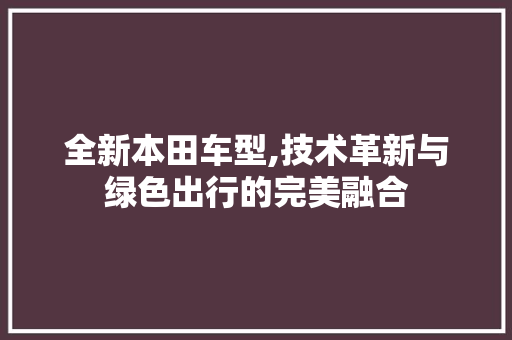 全新本田车型,技术革新与绿色出行的完美融合