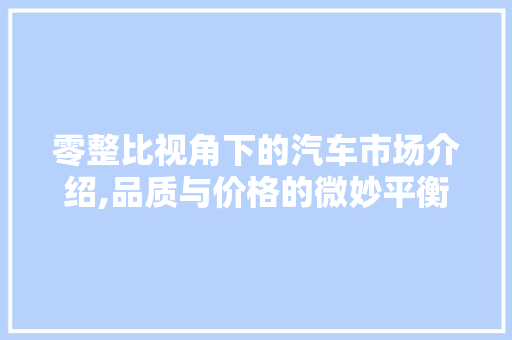 零整比视角下的汽车市场介绍,品质与价格的微妙平衡