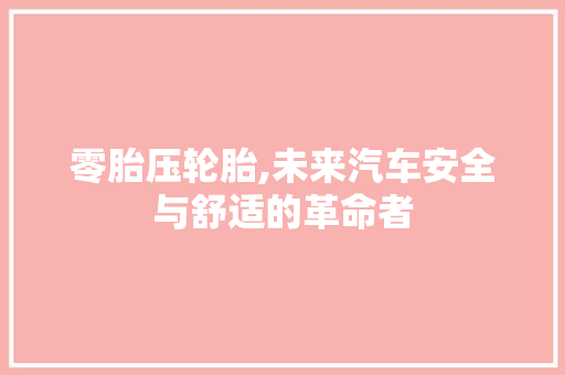 零胎压轮胎,未来汽车安全与舒适的革命者