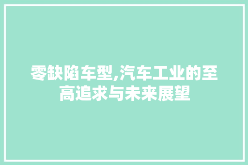 零缺陷车型,汽车工业的至高追求与未来展望