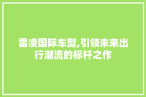 雷凌国际车型,引领未来出行潮流的标杆之作