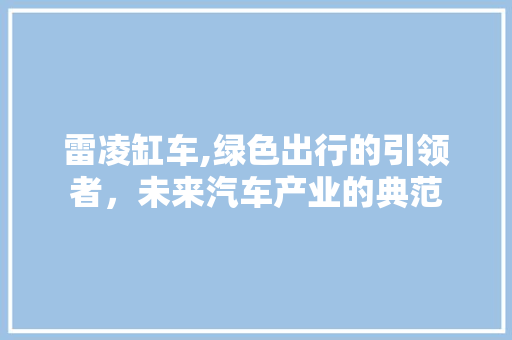 雷凌缸车,绿色出行的引领者，未来汽车产业的典范
