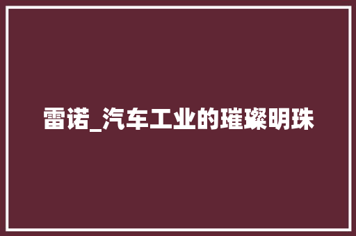 雷诺_汽车工业的璀璨明珠