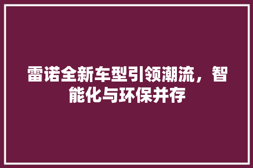 雷诺全新车型引领潮流，智能化与环保并存