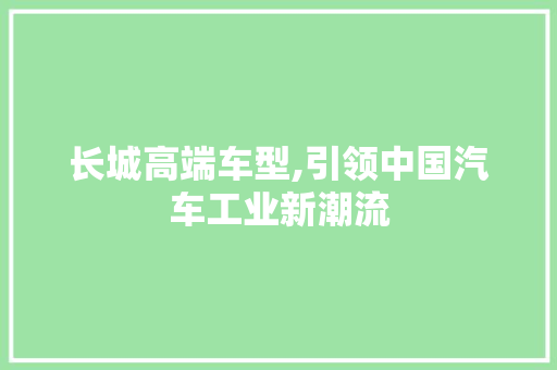长城高端车型,引领中国汽车工业新潮流
